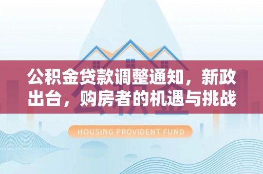 峡江公积金贷款调整通知，新政出台，购房者的机遇与挑战