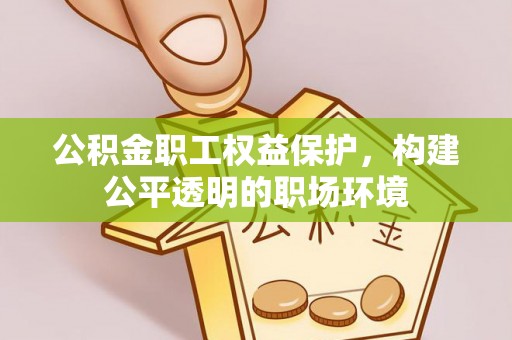 峡江公积金职工权益保护，构建公平透明的职场环境
