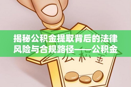 峡江揭秘公积金提取背后的法律风险与合规路径——公积金代办提取违法不？