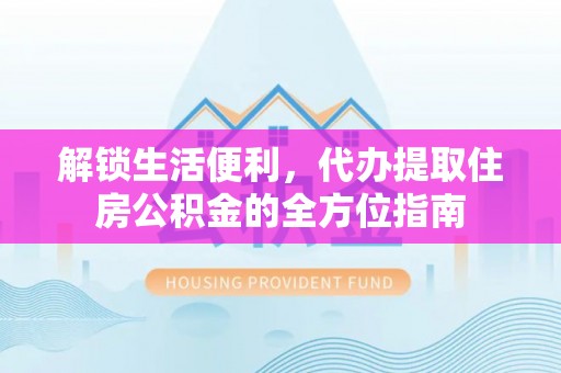 峡江解锁生活便利，代办提取住房公积金的全方位指南