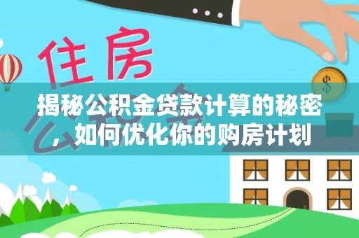 峡江揭秘公积金贷款计算的秘密，如何优化你的购房计划