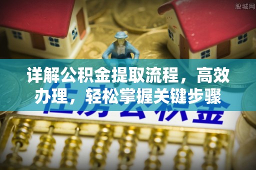 峡江详解公积金提取流程，高效办理，轻松掌握关键步骤