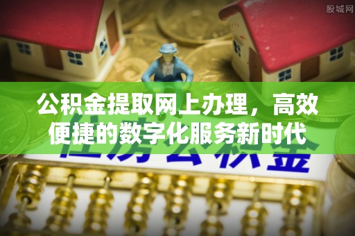峡江公积金提取网上办理，高效便捷的数字化服务新时代
