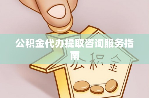 峡江公积金代办提取咨询服务指南
