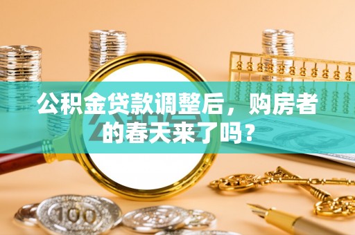 峡江公积金贷款调整后，购房者的春天来了吗？