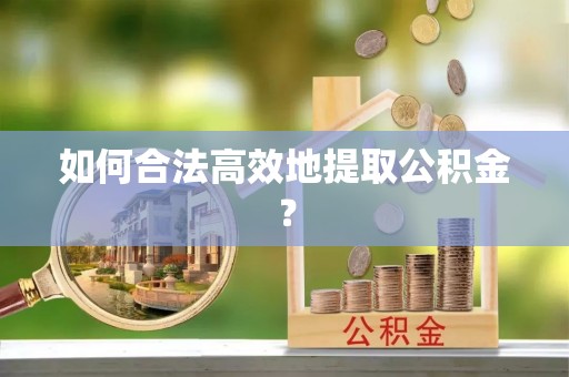 峡江如何合法高效地提取公积金？