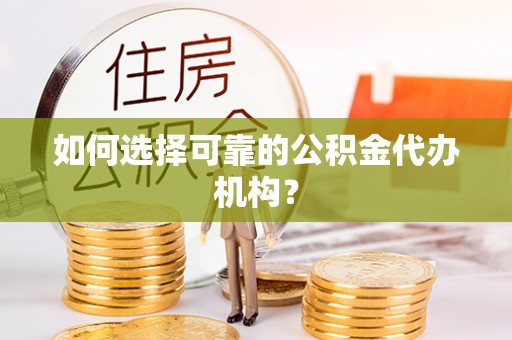 峡江如何选择可靠的公积金代办机构？