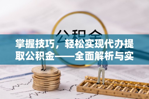 峡江掌握技巧，轻松实现代办提取公积金——全面解析与实践指南