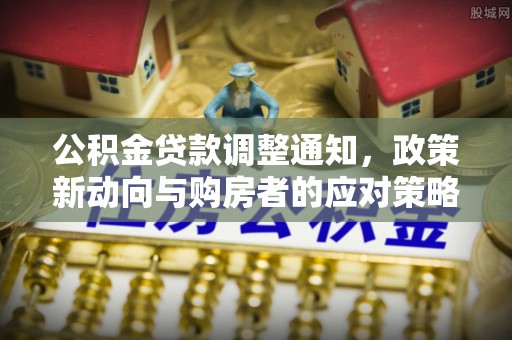 峡江公积金贷款调整通知，政策新动向与购房者的应对策略