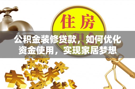 峡江公积金装修贷款，如何优化资金使用，实现家居梦想