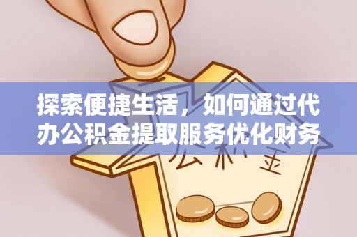 峡江探索便捷生活，如何通过代办公积金提取服务优化财务管理