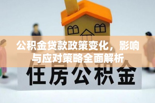 峡江公积金贷款政策变化，影响与应对策略全面解析