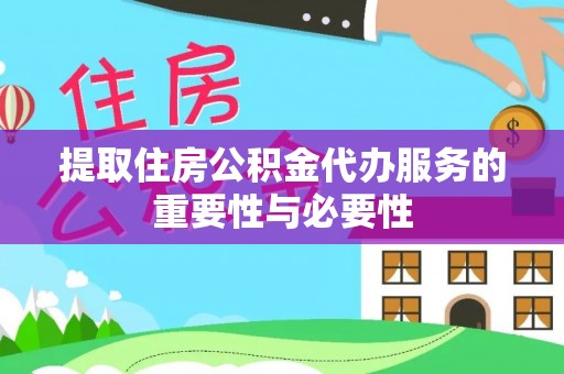 峡江提取住房公积金代办服务的重要性与必要性