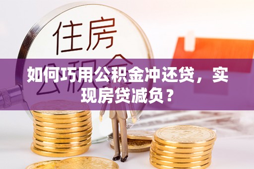 峡江如何巧用公积金冲还贷，实现房贷减负？