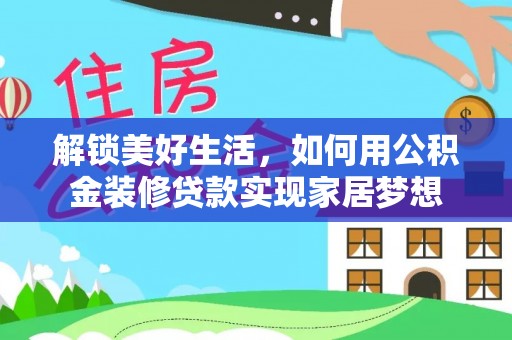 峡江解锁美好生活，如何用公积金装修贷款实现家居梦想