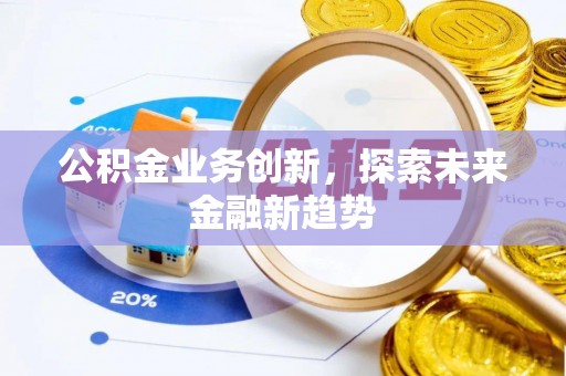 峡江公积金业务创新，探索未来金融新趋势