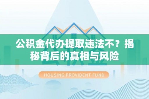 峡江公积金代办提取违法不？揭秘背后的真相与风险