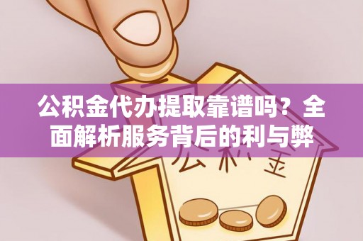 峡江公积金代办提取靠谱吗？全面解析服务背后的利与弊