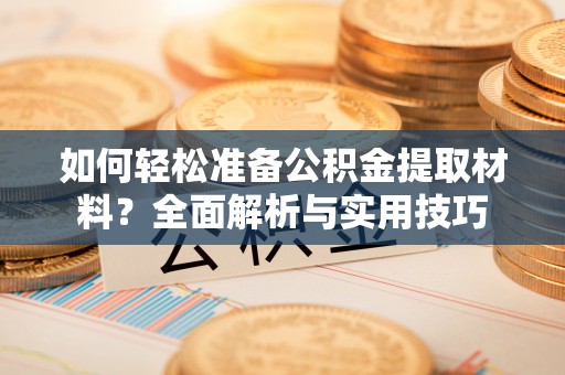 峡江如何轻松准备公积金提取材料？全面解析与实用技巧