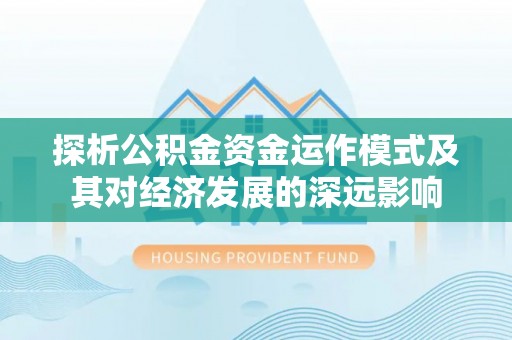 峡江探析公积金资金运作模式及其对经济发展的深远影响