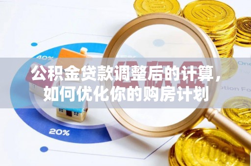 峡江公积金贷款调整后的计算，如何优化你的购房计划