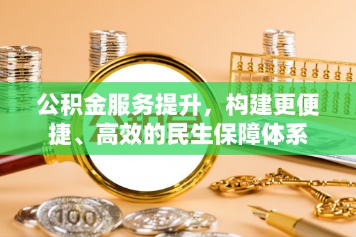 峡江公积金服务提升，构建更便捷、高效的民生保障体系
