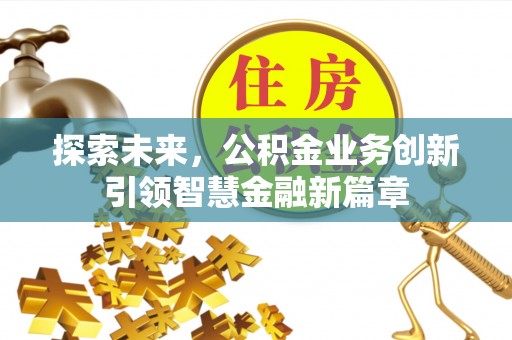 峡江探索未来，公积金业务创新引领智慧金融新篇章