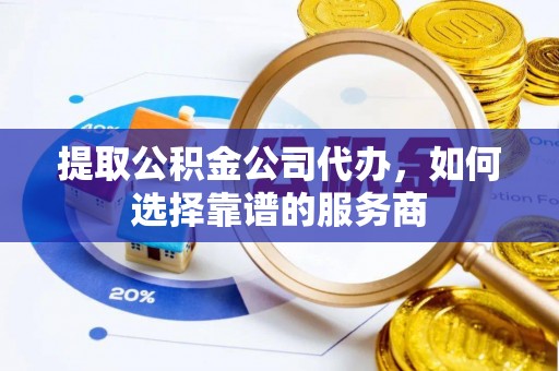 峡江提取公积金公司代办，如何选择靠谱的服务商