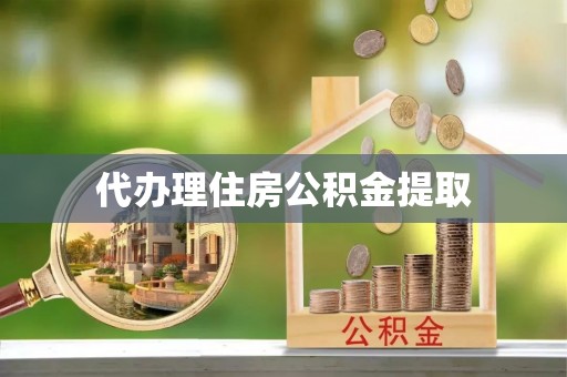 峡江代办理住房公积金提取