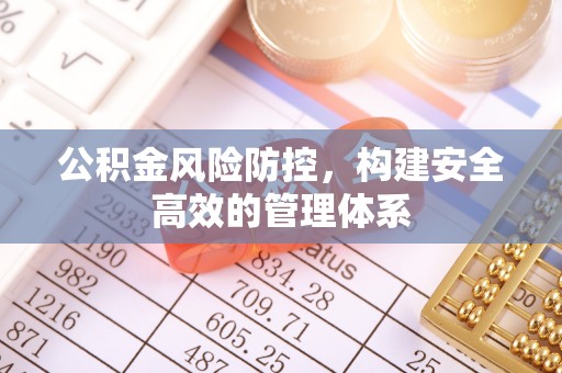 峡江公积金风险防控，构建安全高效的管理体系