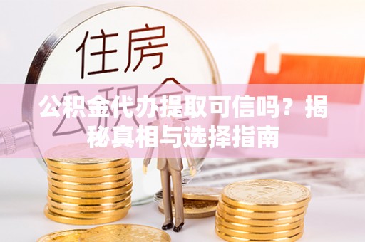 峡江公积金代办提取可信吗？揭秘真相与选择指南