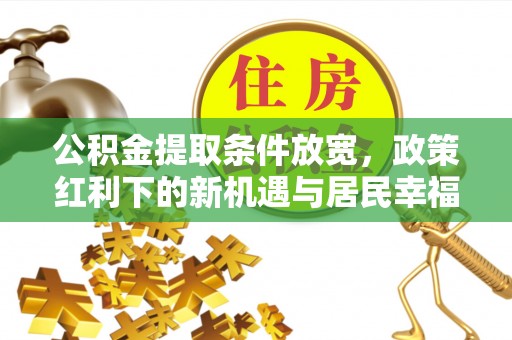 峡江公积金提取条件放宽，政策红利下的新机遇与居民幸福感提升