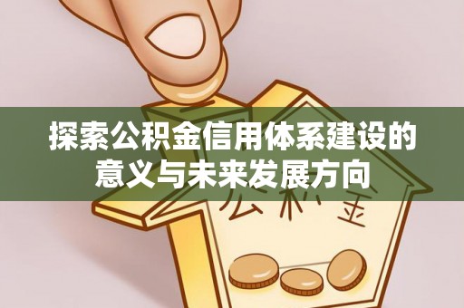 峡江探索公积金信用体系建设的意义与未来发展方向