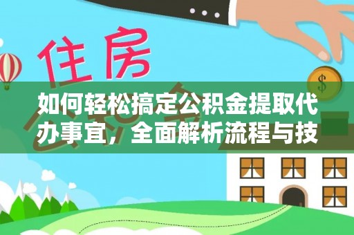 峡江如何轻松搞定公积金提取代办事宜，全面解析流程与技巧