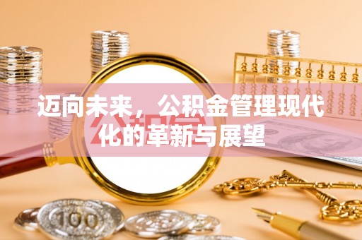 峡江迈向未来，公积金管理现代化的革新与展望