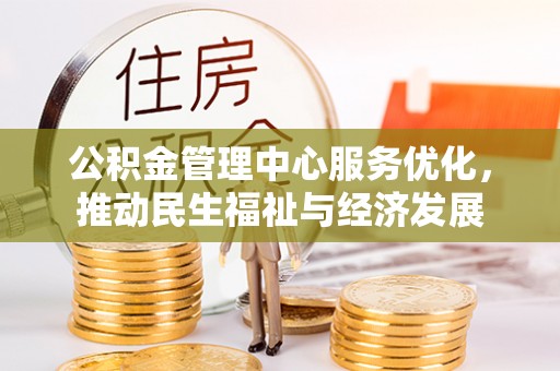 峡江公积金管理中心服务优化，推动民生福祉与经济发展