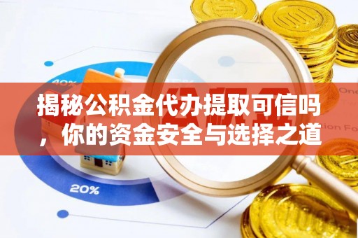峡江揭秘公积金代办提取可信吗，你的资金安全与选择之道