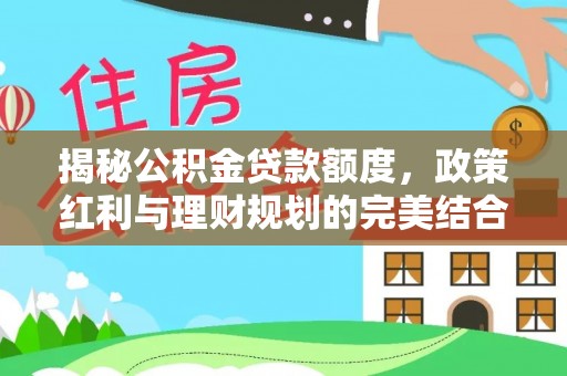 峡江揭秘公积金贷款额度，政策红利与理财规划的完美结合