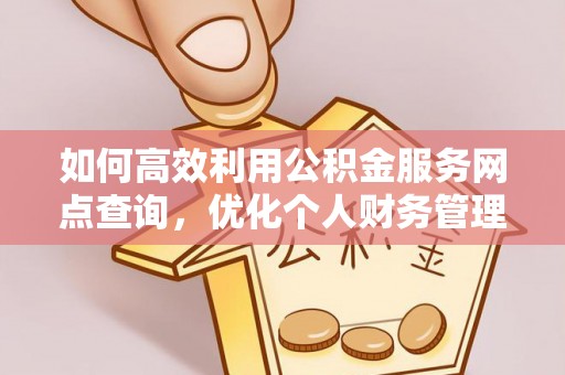 峡江如何高效利用公积金服务网点查询，优化个人财务管理