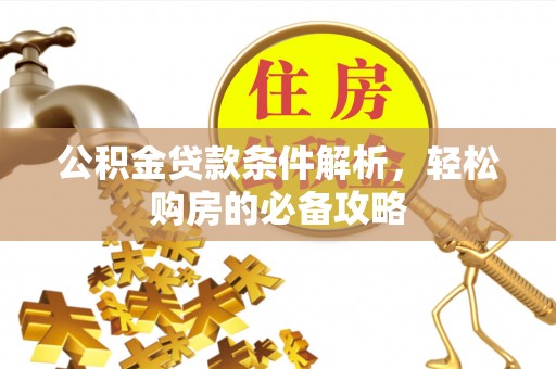 峡江公积金贷款条件解析，轻松购房的必备攻略