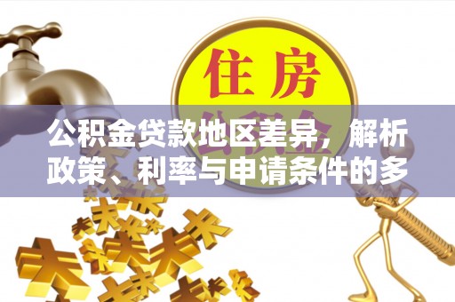 峡江公积金贷款地区差异，解析政策、利率与申请条件的多维影响