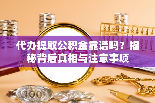 峡江代办提取公积金靠谱吗？揭秘背后真相与注意事项