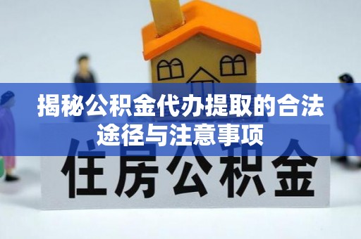 峡江揭秘公积金代办提取的合法途径与注意事项