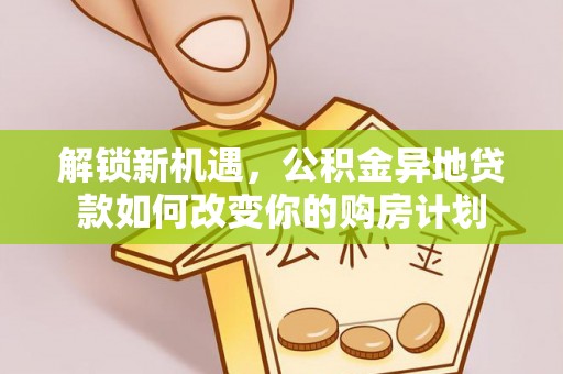 峡江解锁新机遇，公积金异地贷款如何改变你的购房计划