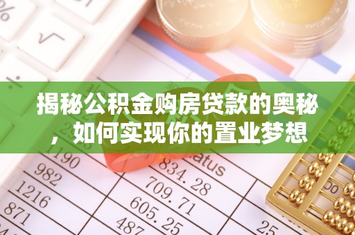 峡江揭秘公积金购房贷款的奥秘，如何实现你的置业梦想