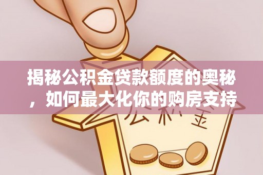 峡江揭秘公积金贷款额度的奥秘，如何最大化你的购房支持？