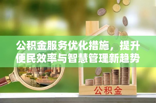 峡江公积金服务优化措施，提升便民效率与智慧管理新趋势