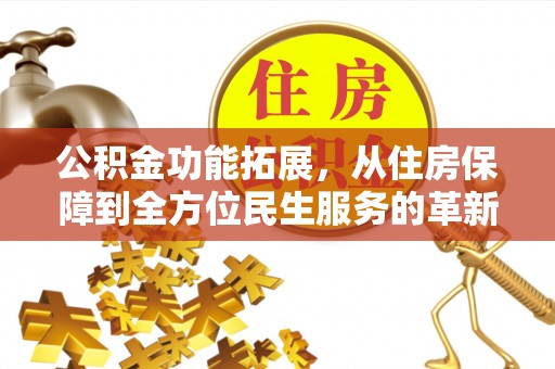 峡江公积金功能拓展，从住房保障到全方位民生服务的革新之路