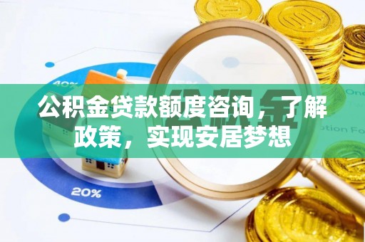 峡江公积金贷款额度咨询，了解政策，实现安居梦想