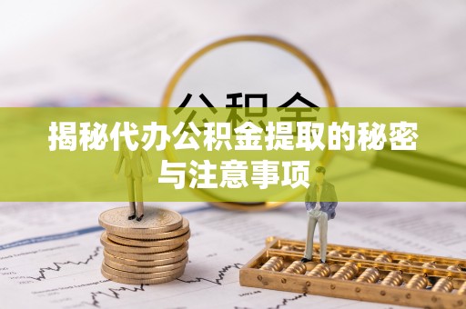 峡江揭秘代办公积金提取的秘密与注意事项